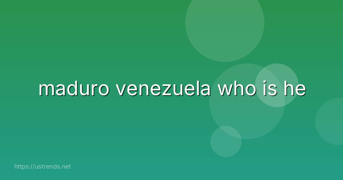maduro venezuela who is he