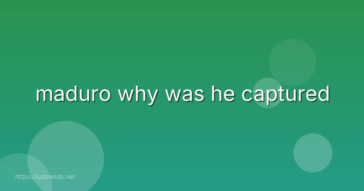 maduro why was he captured