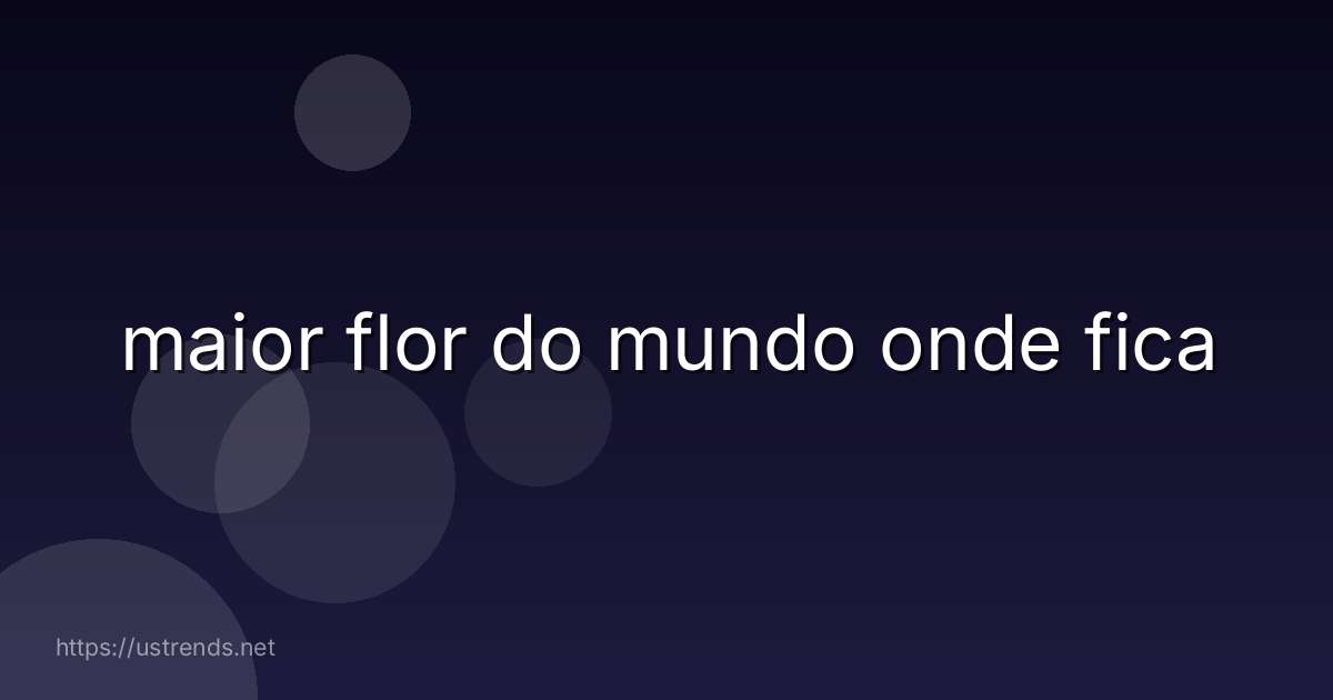 maior flor do mundo onde fica