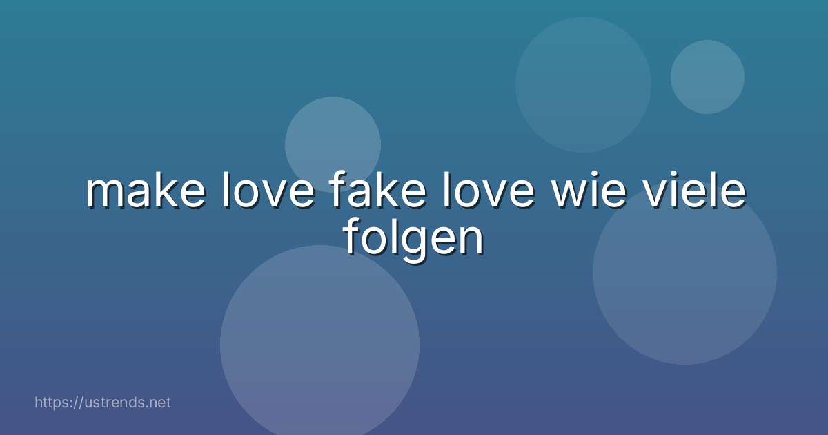 make love fake love wie viele folgen