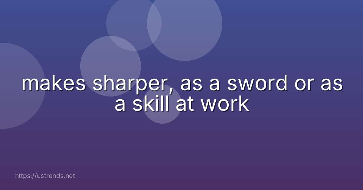 makes sharper, as a sword or as a skill at work