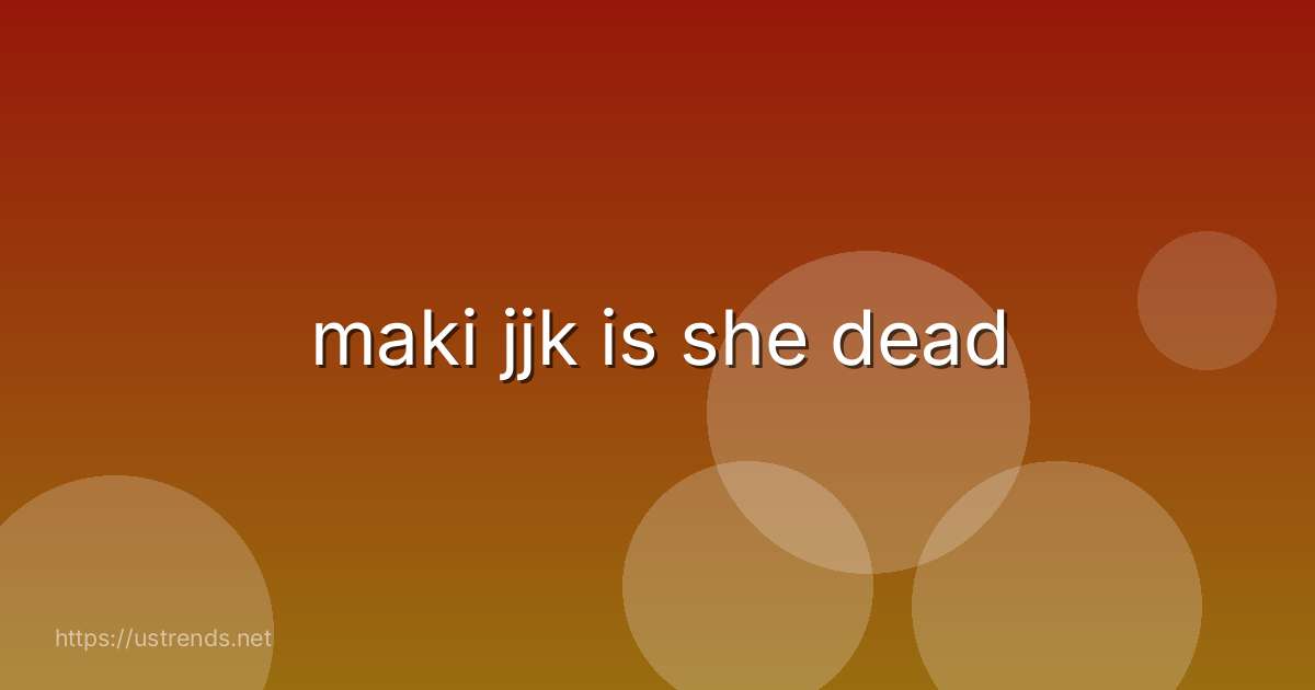 maki jjk is she dead