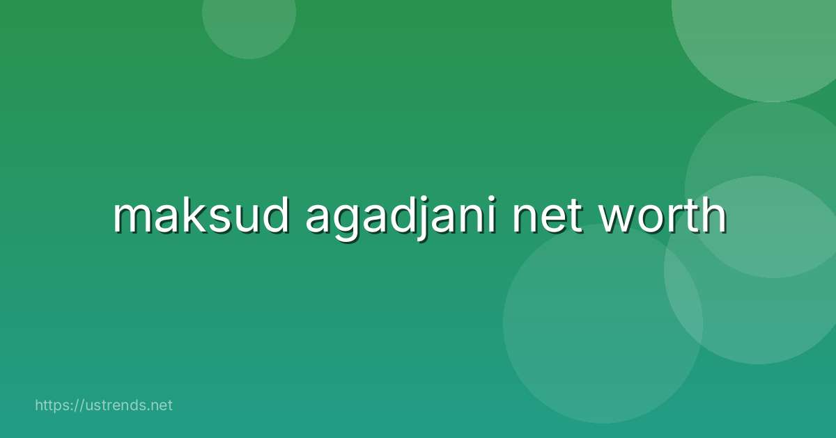 maksud agadjani net worth