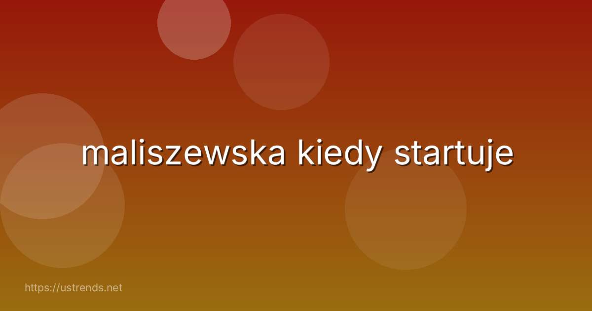 maliszewska kiedy startuje