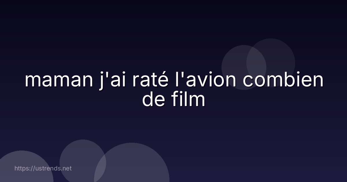 maman j'ai raté l'avion combien de film