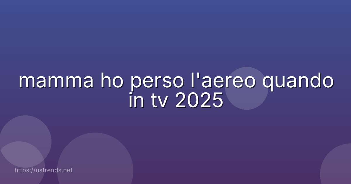 mamma ho perso l'aereo quando in tv 2025