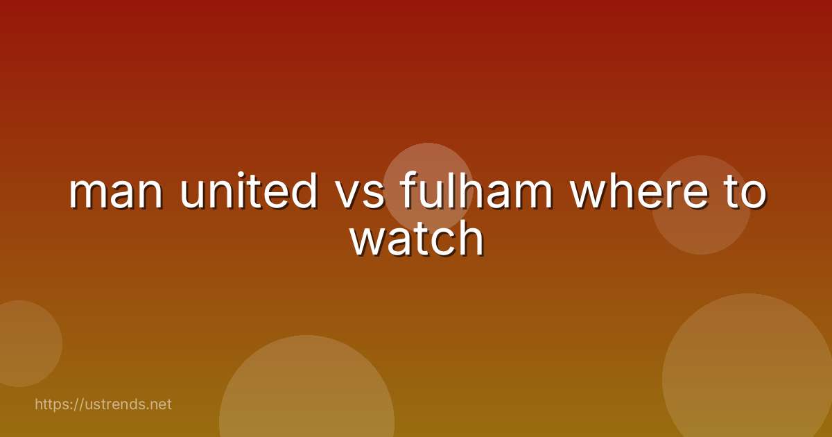 man united vs fulham where to watch