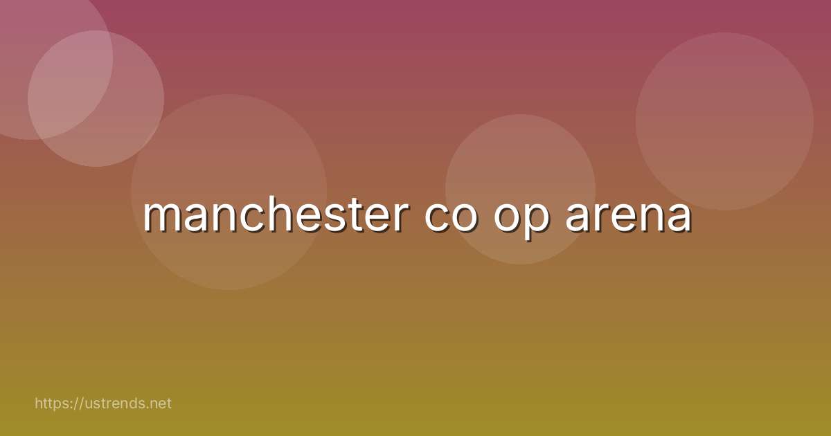 manchester co op arena
