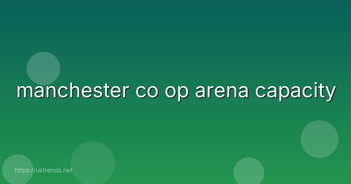 manchester co op arena capacity