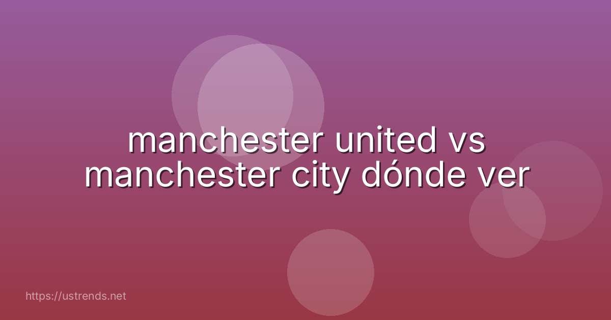 manchester united vs manchester city dónde ver