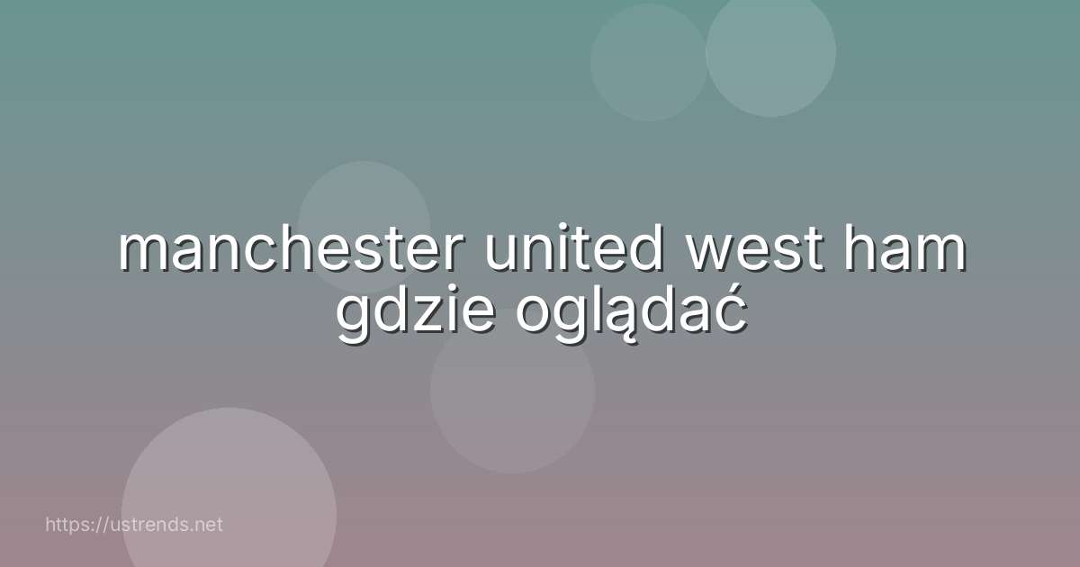 manchester united west ham gdzie oglądać