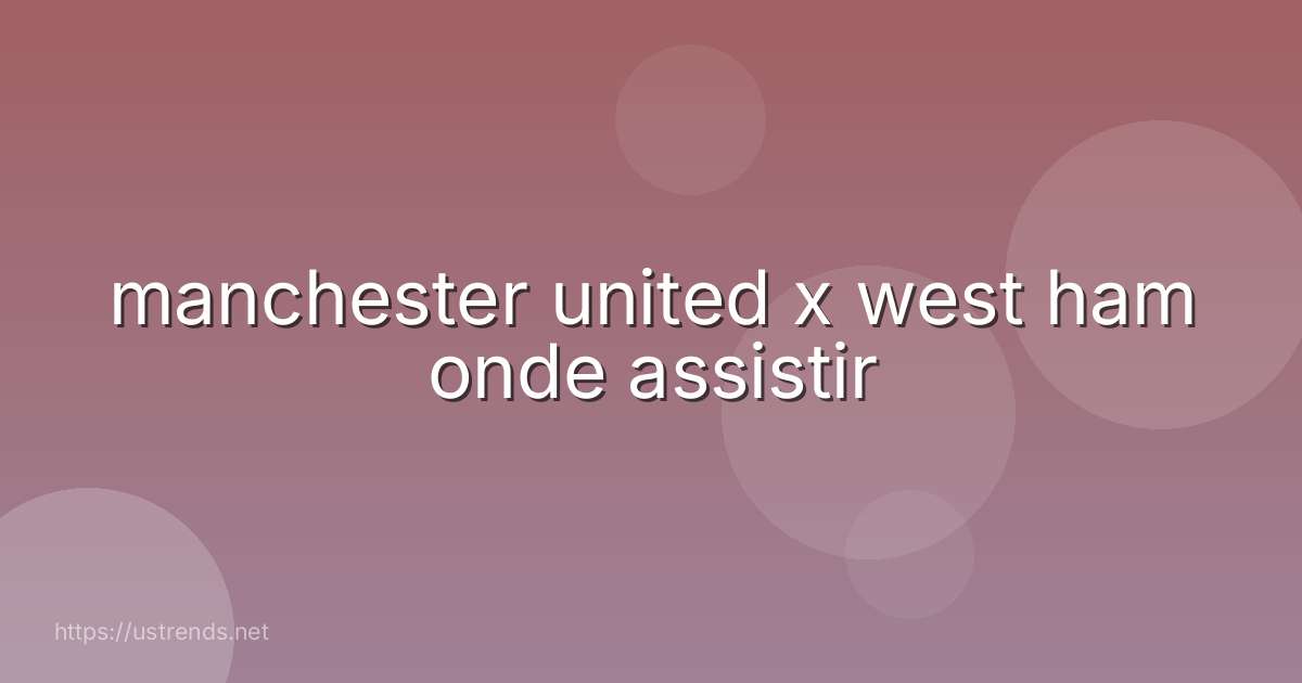 manchester united x west ham onde assistir