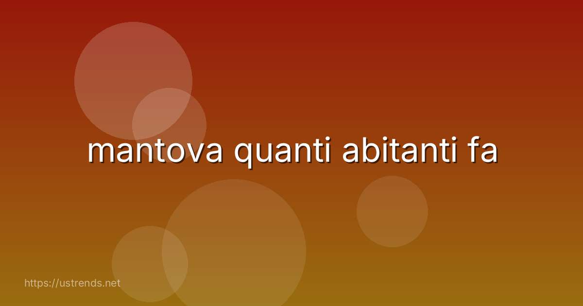 mantova quanti abitanti fa