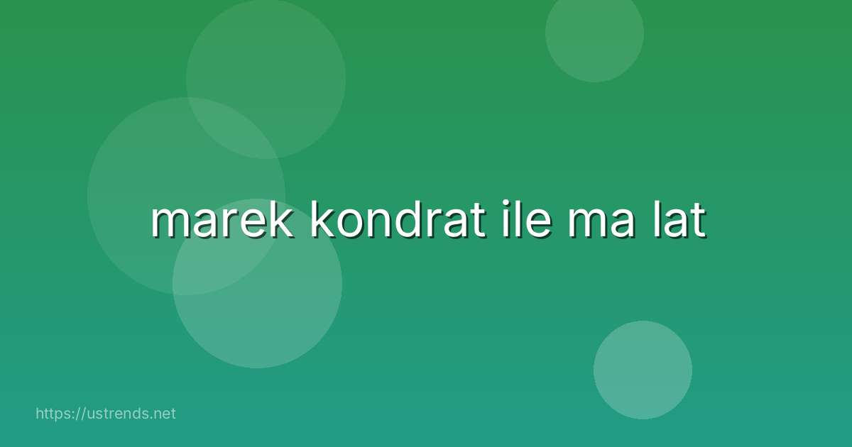 marek kondrat ile ma lat