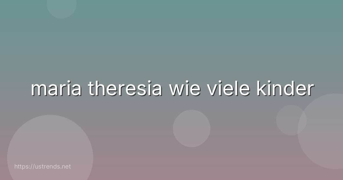 maria theresia wie viele kinder