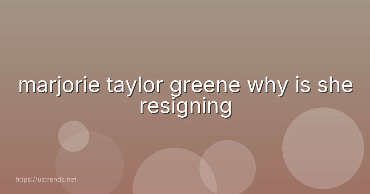 marjorie taylor greene why is she resigning