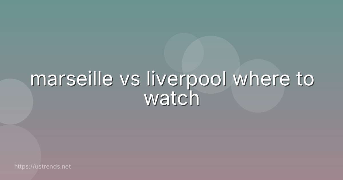 marseille vs liverpool where to watch