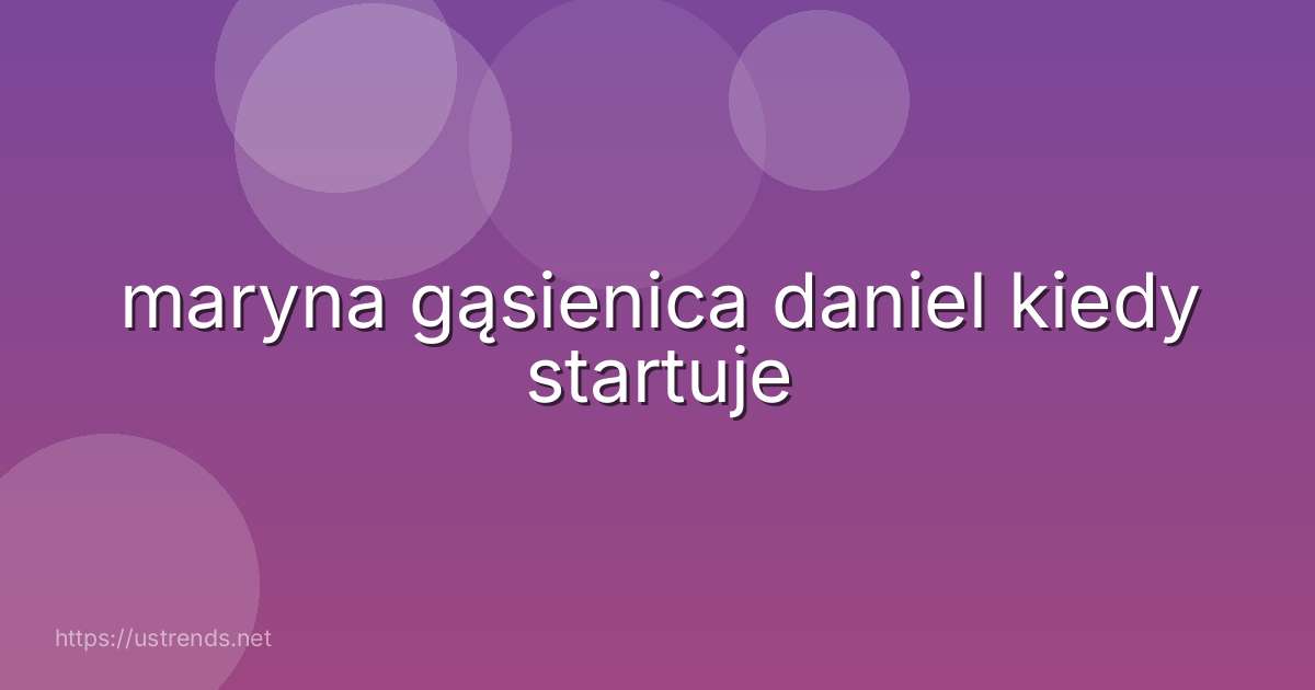 maryna gąsienica daniel kiedy startuje