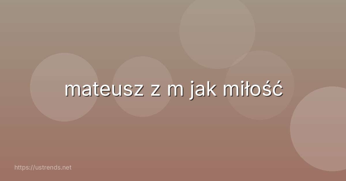 mateusz z m jak miłość