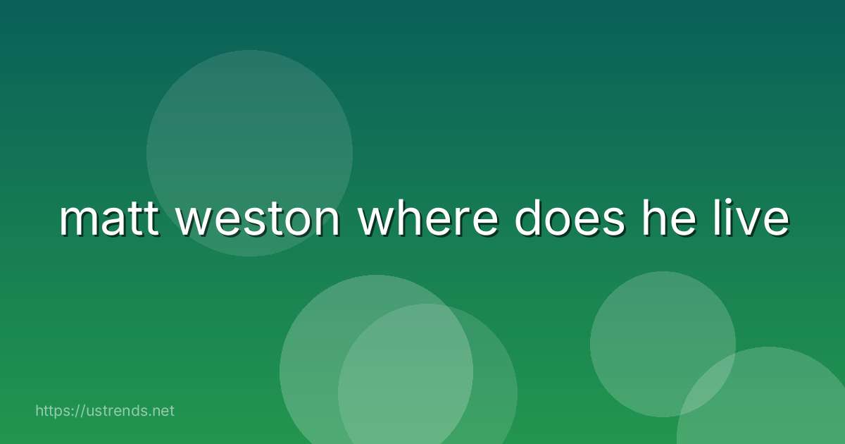 matt weston where does he live