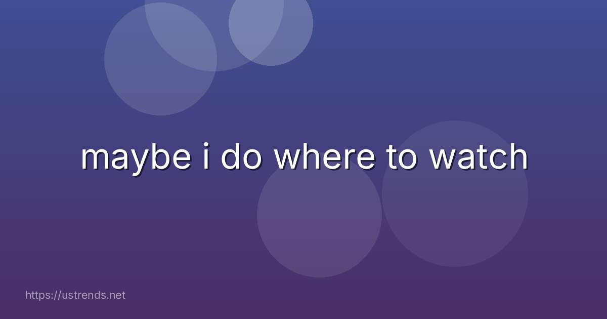 maybe i do where to watch