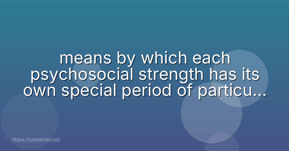 means by which each psychosocial strength has its own special period of particular importance