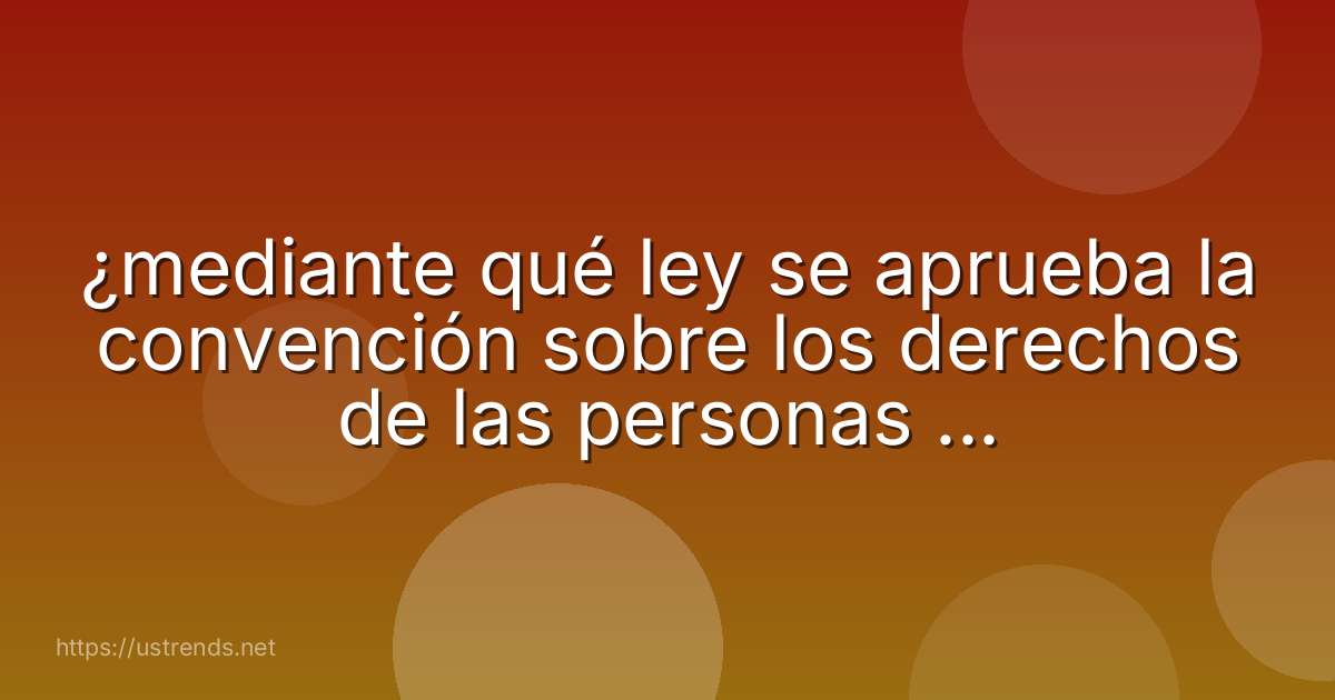 ¿mediante qué ley se aprueba la convención sobre los derechos de las personas con discapacidad?
