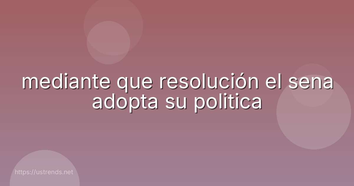 mediante que resolución el sena adopta su politica