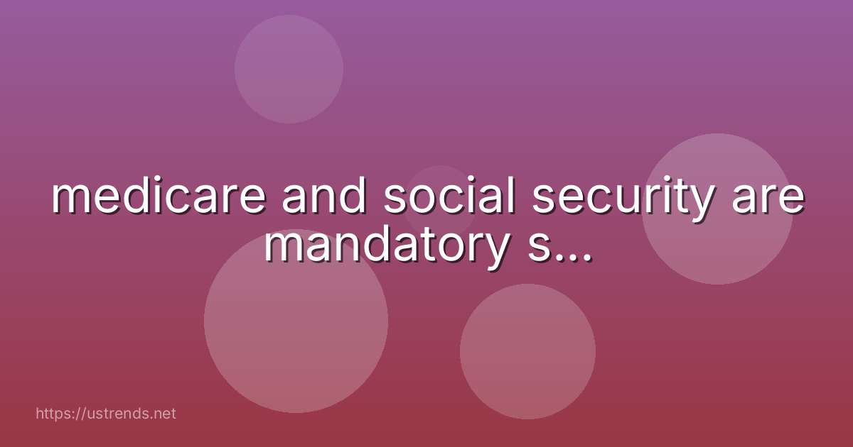 medicare and social security are mandatory s...
