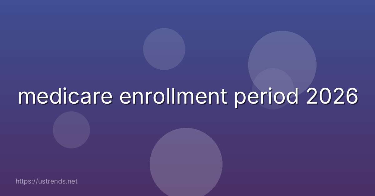 medicare enrollment period 2026