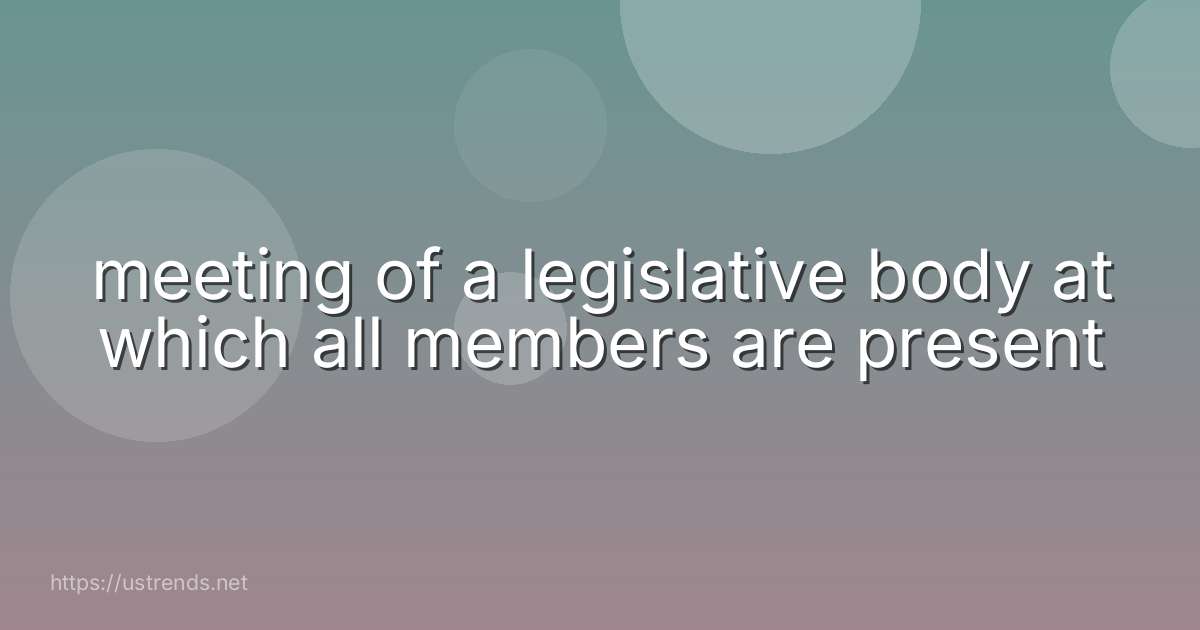 meeting of a legislative body at which all members are present