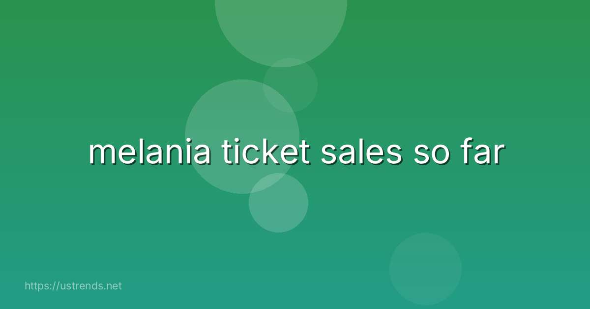 melania ticket sales so far