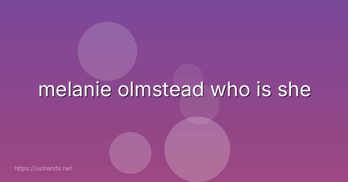 melanie olmstead who is she