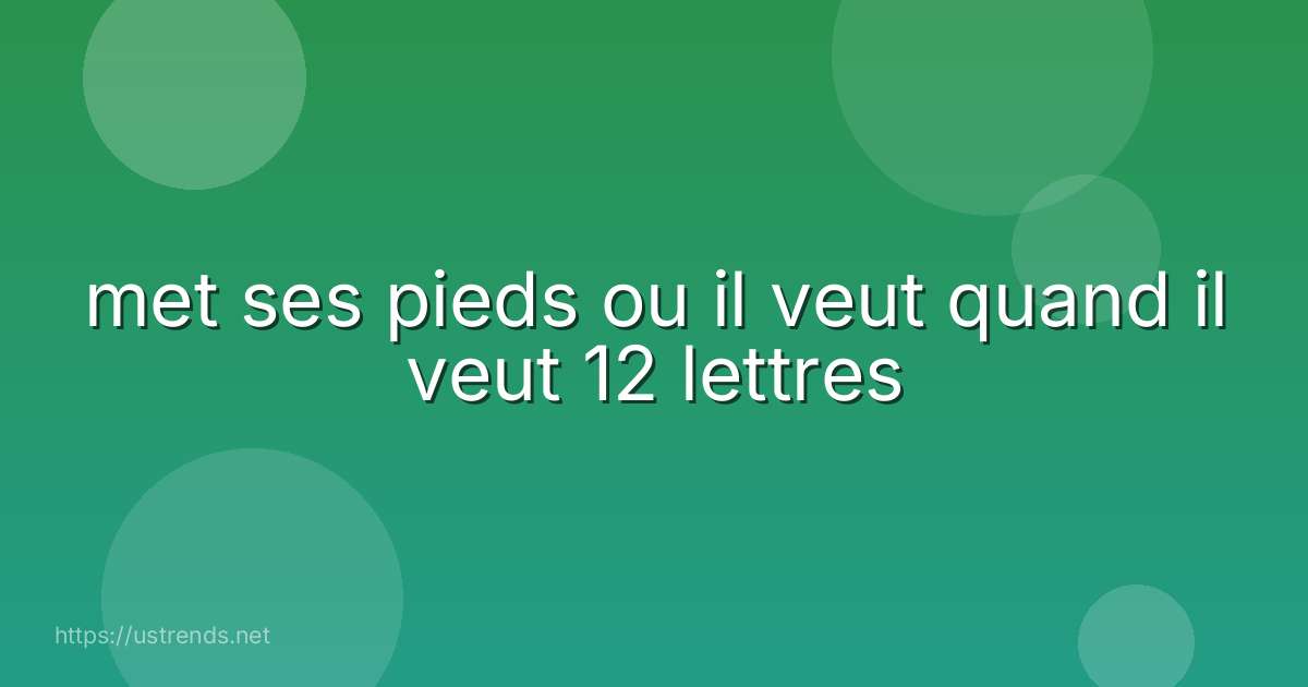 met ses pieds ou il veut quand il veut 12 lettres