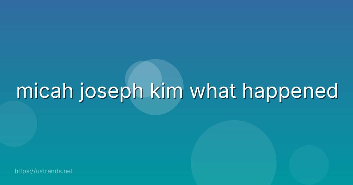 micah joseph kim what happened
