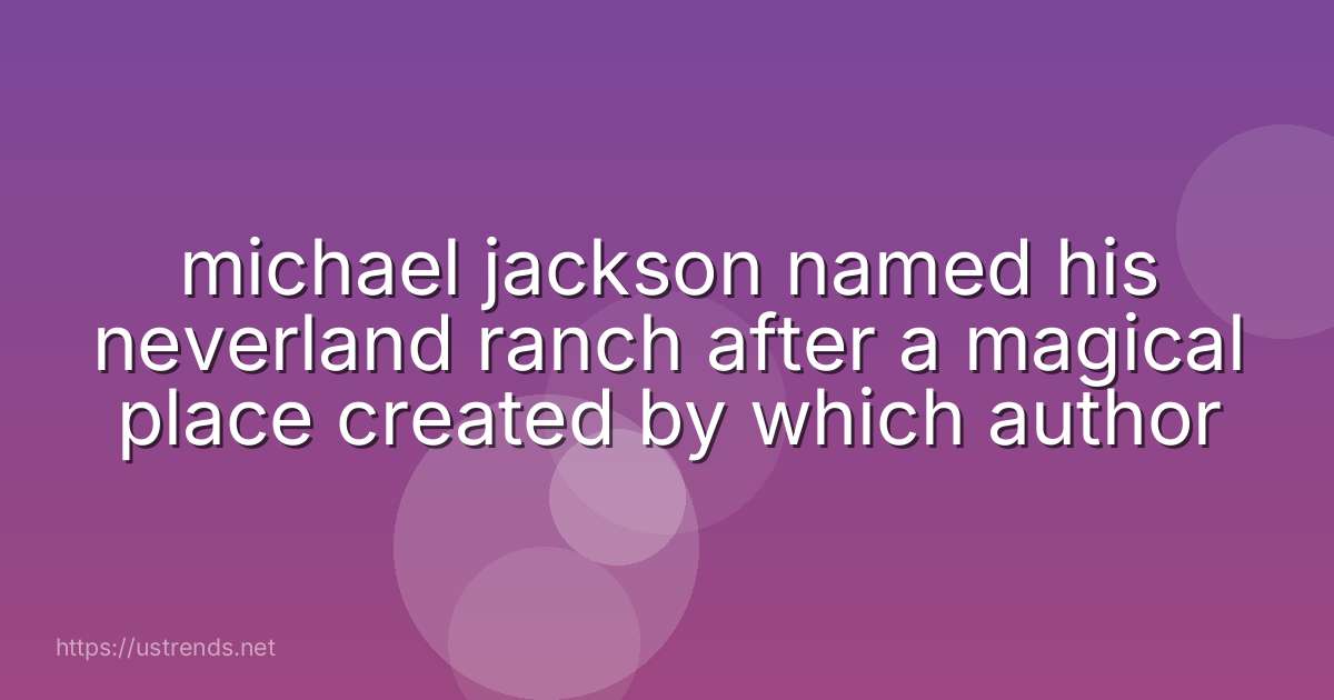 michael jackson named his neverland ranch after a magical place created by which author
