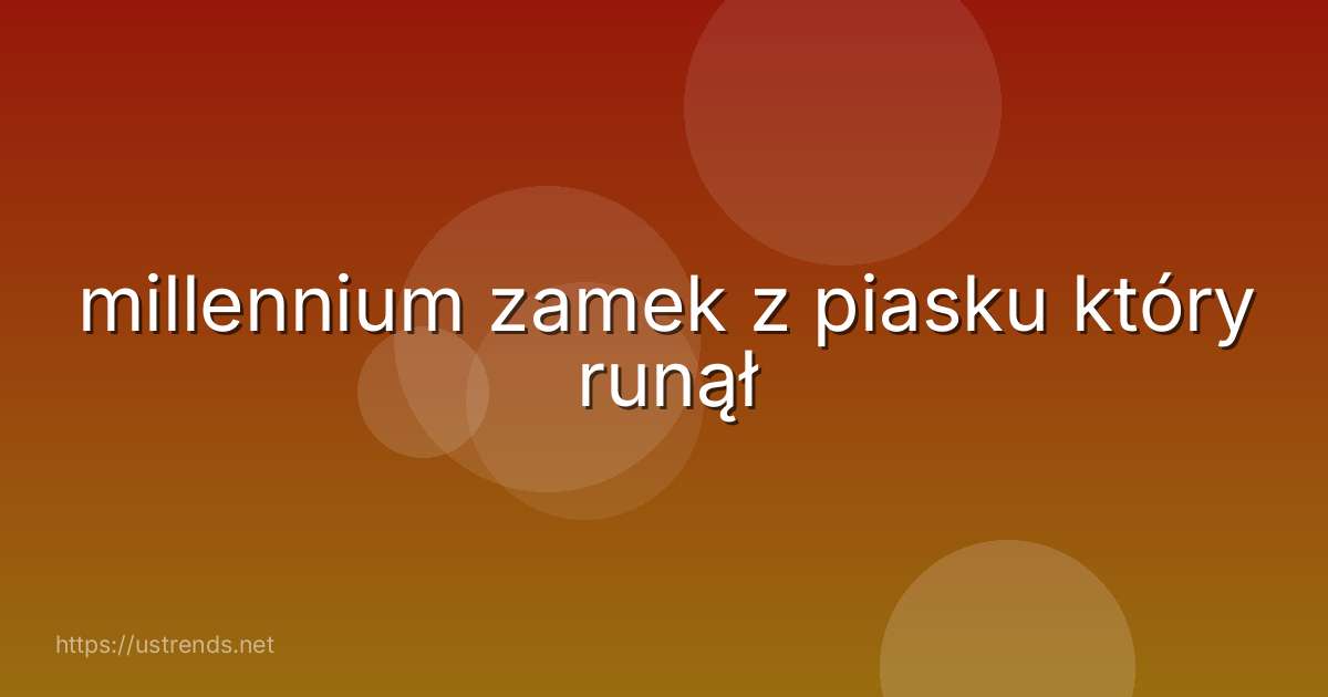 millennium zamek z piasku który runął
