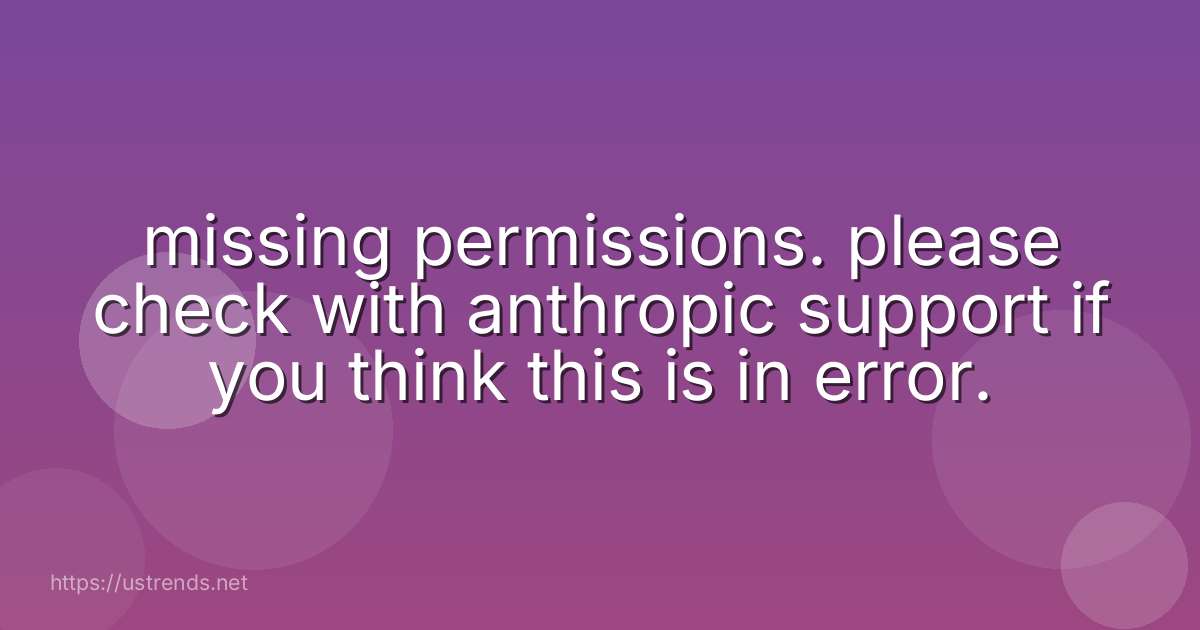 missing permissions. please check with anthropic support if you think this is in error.