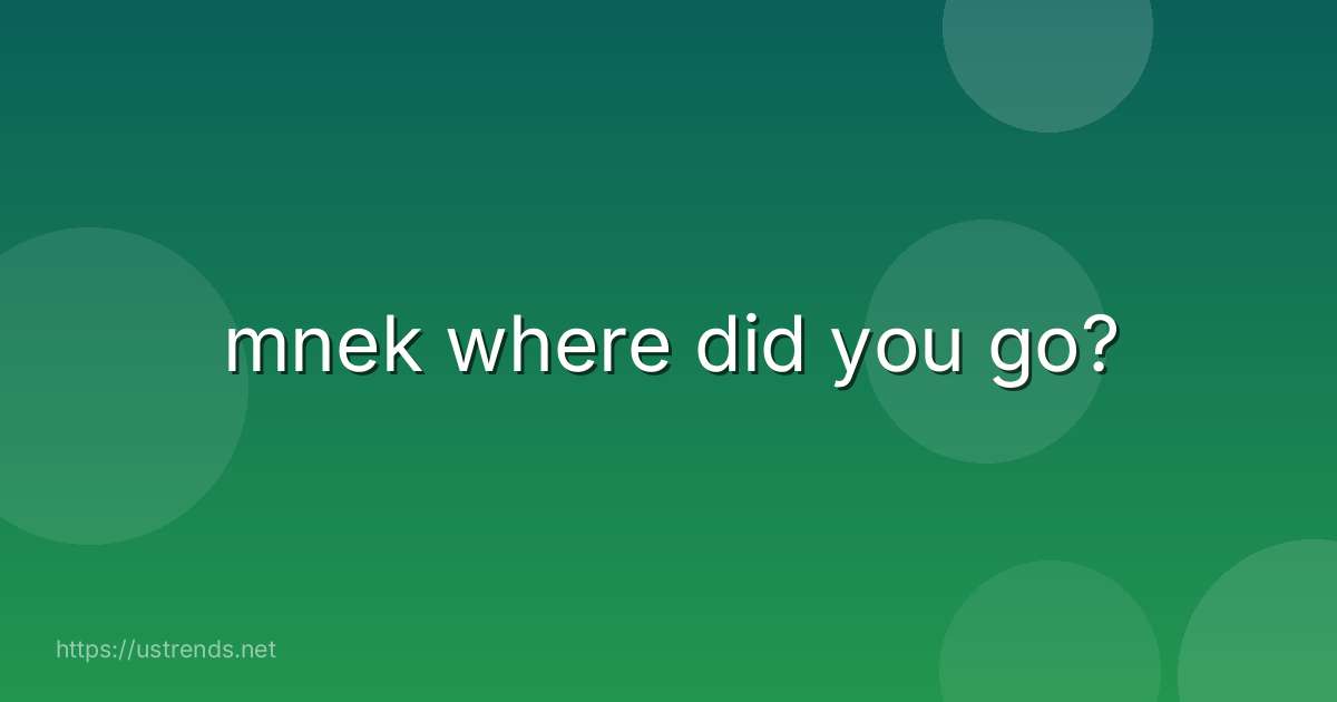 mnek where did you go?