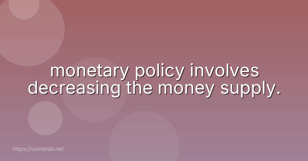 monetary policy involves decreasing the money supply.
