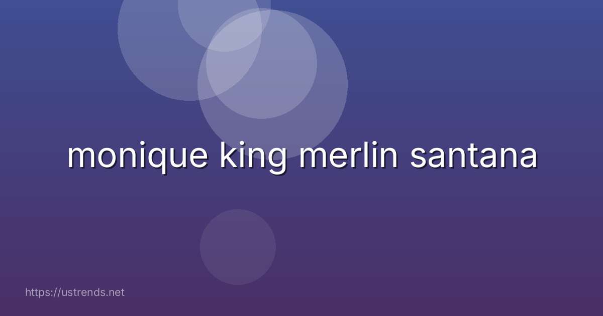 monique king merlin santana