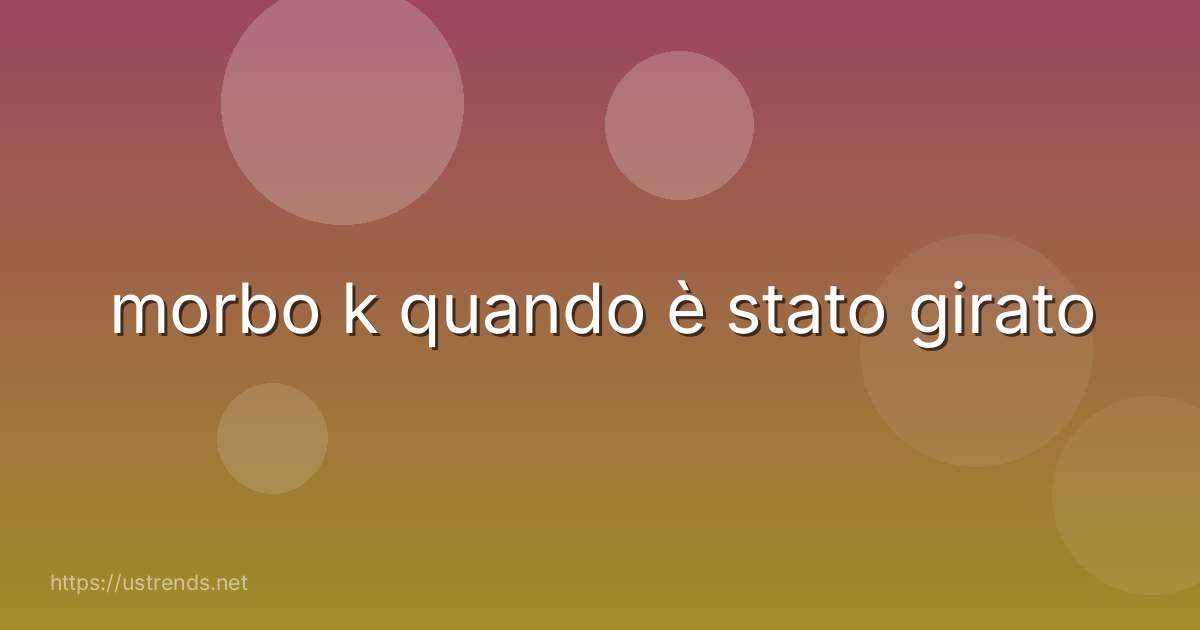 morbo k quando è stato girato