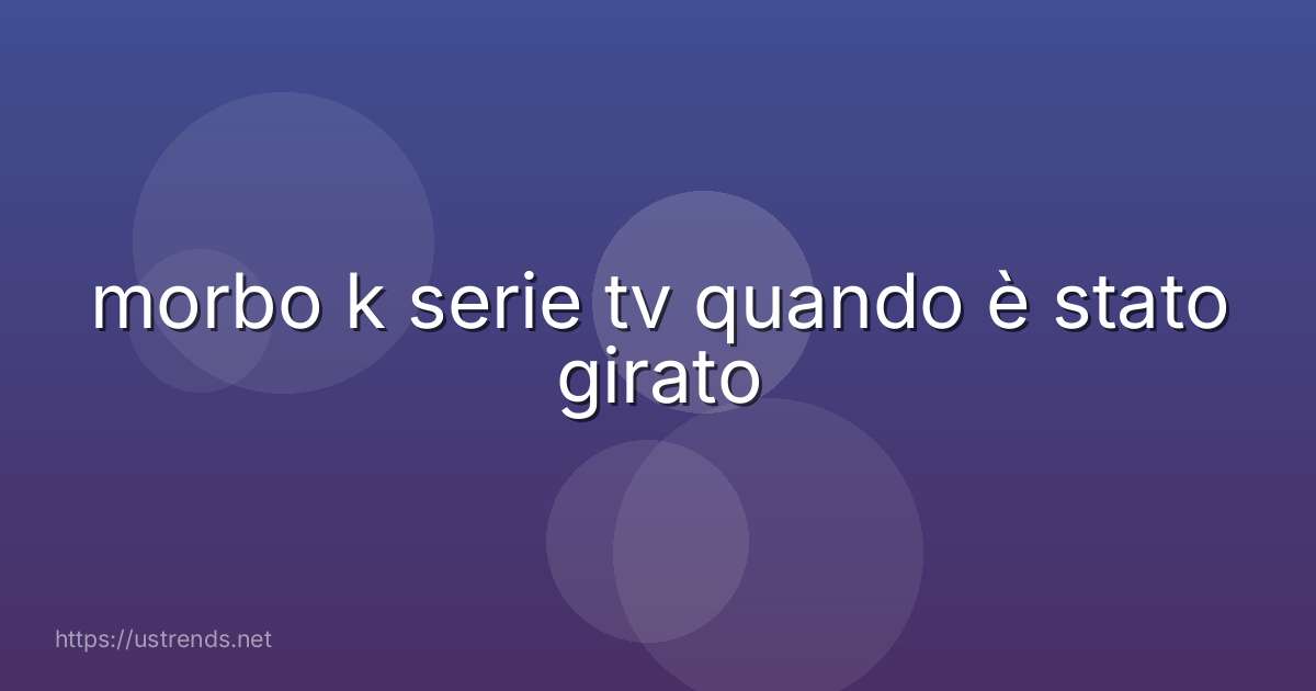 morbo k serie tv quando è stato girato