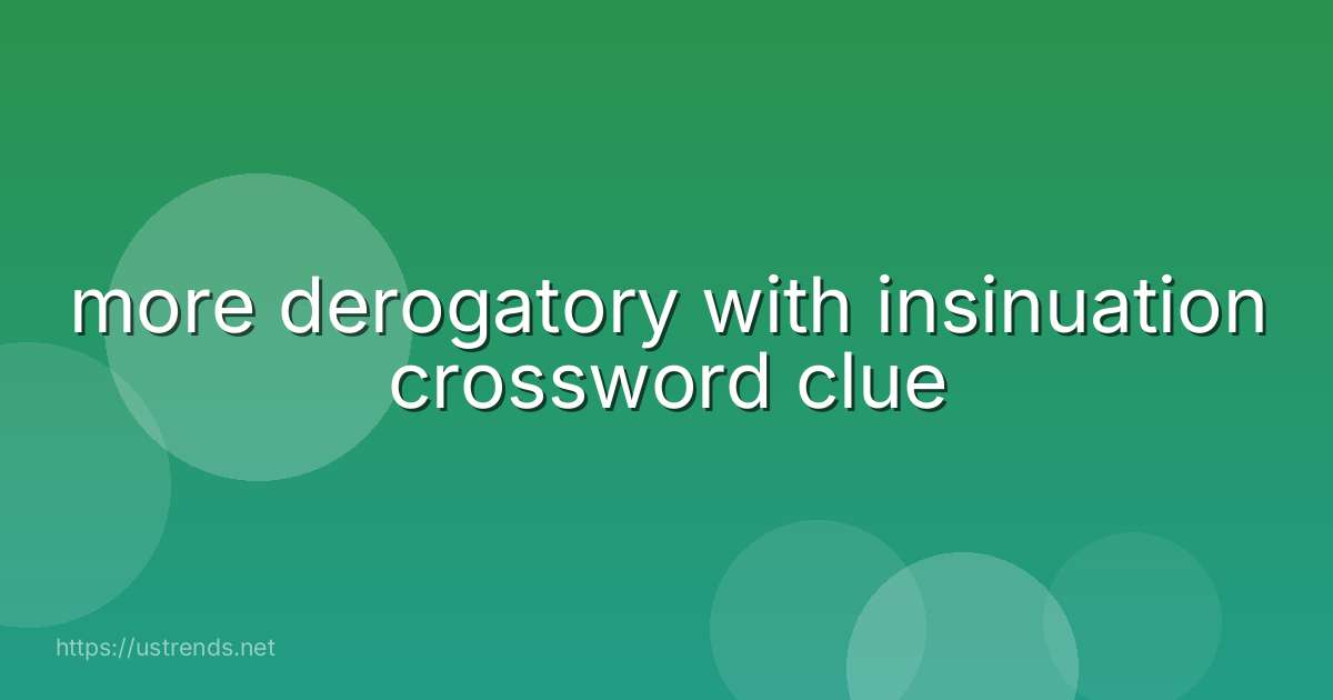 more derogatory with insinuation crossword clue
