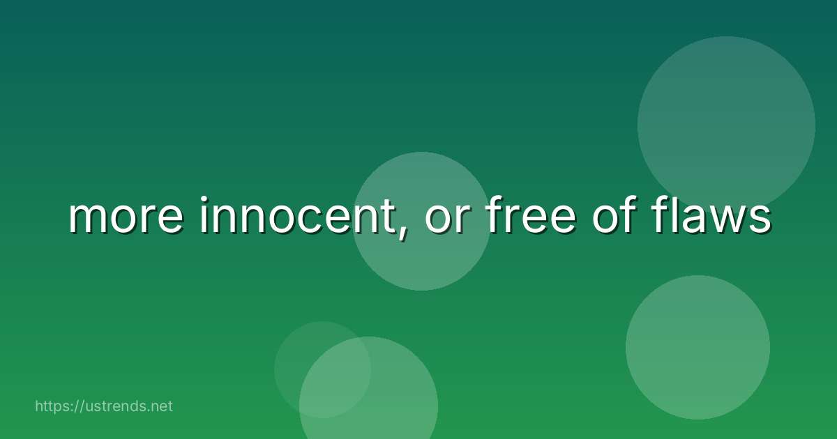 more innocent, or free of flaws