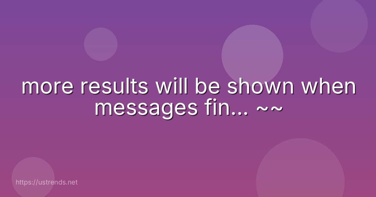more results will be shown when messages fin... ~~