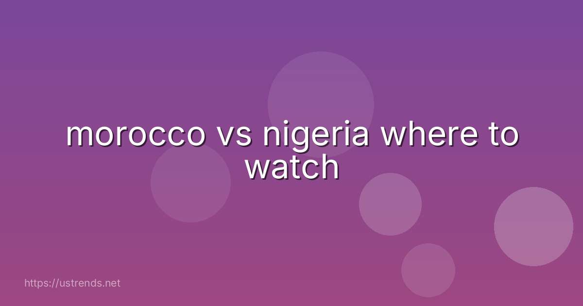 morocco vs nigeria where to watch