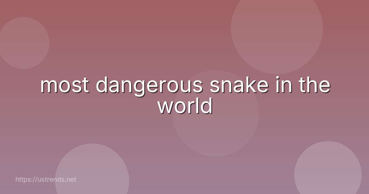 most dangerous snake in the world