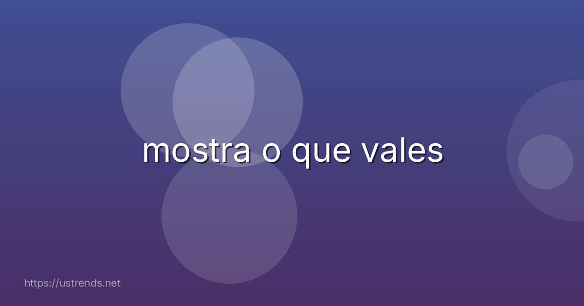 mostra o que vales