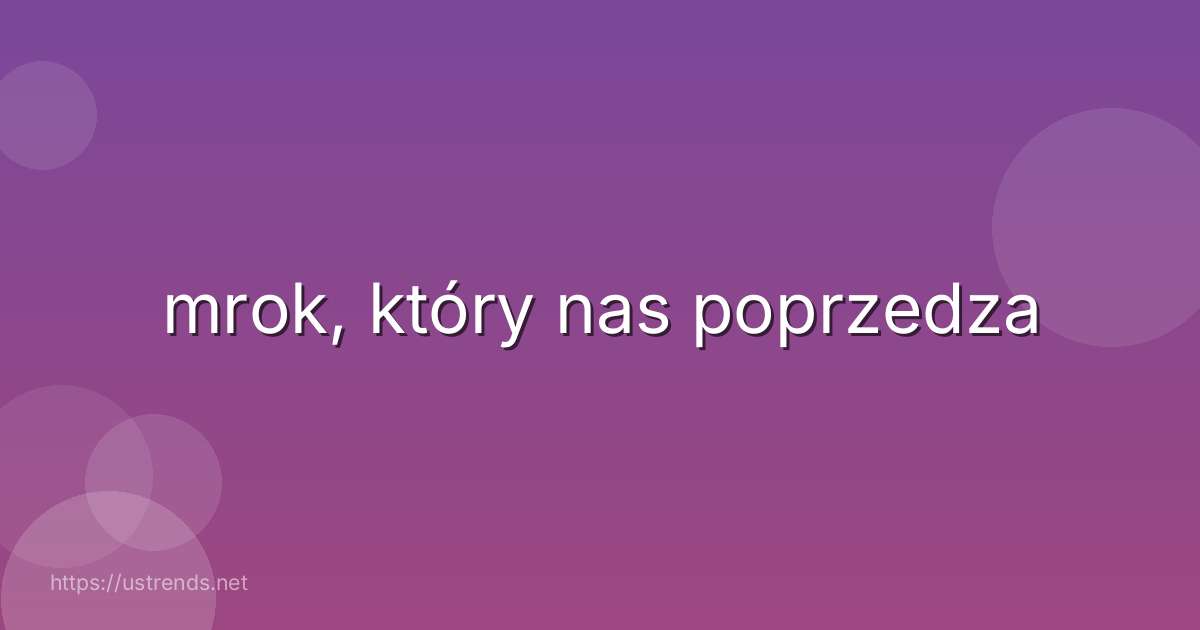 mrok, który nas poprzedza